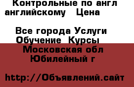 Контрольные по англ английскому › Цена ­ 300 - Все города Услуги » Обучение. Курсы   . Московская обл.,Юбилейный г.